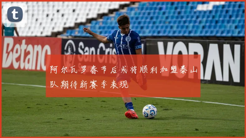 阿尔瓦罗春节后或将顺利加盟泰山队期待新赛季表现