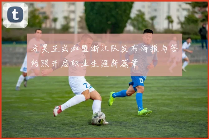 方昊正式加盟浙江队发布海报与签约照开启职业生涯新篇章