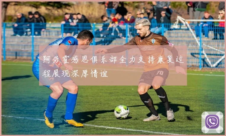 阿劳霍感恩俱乐部全力支持康复过程展现深厚情谊