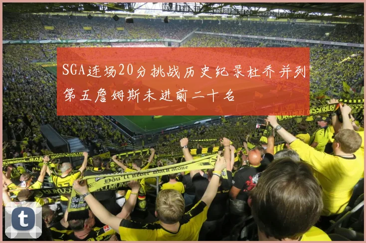 SGA连场20分挑战历史纪录杜乔并列第五詹姆斯未进前二十名