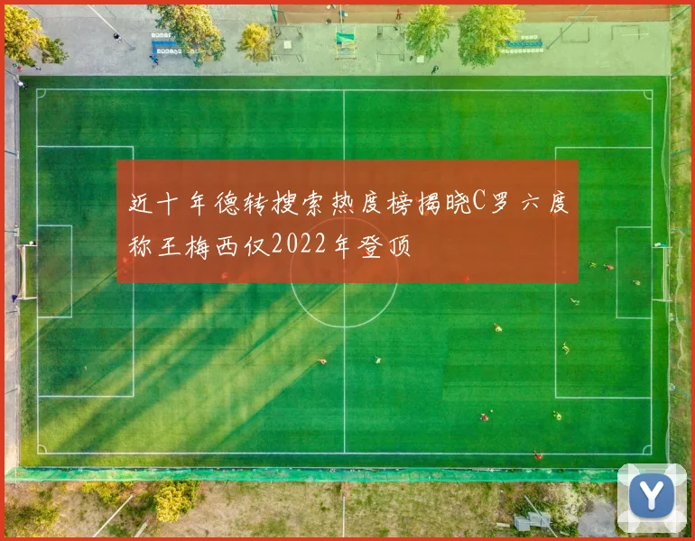 近十年德转搜索热度榜揭晓C罗六度称王梅西仅2022年登顶
