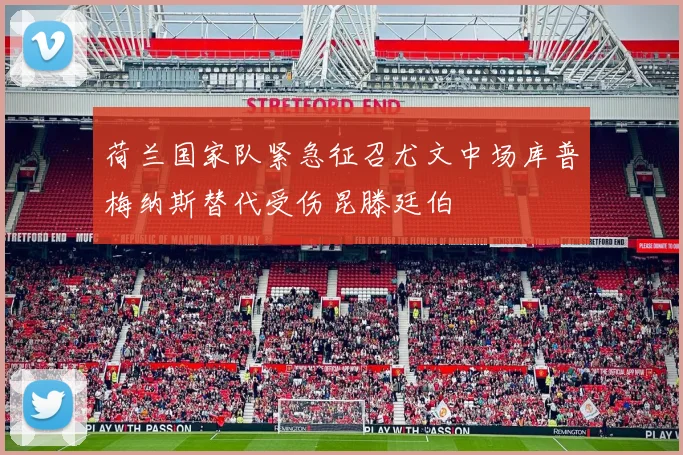 荷兰国家队紧急征召尤文中场库普梅纳斯替代受伤昆滕廷伯