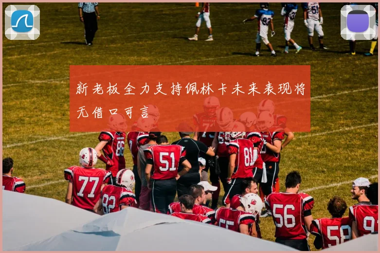 新老板全力支持佩林卡未来表现将无借口可言