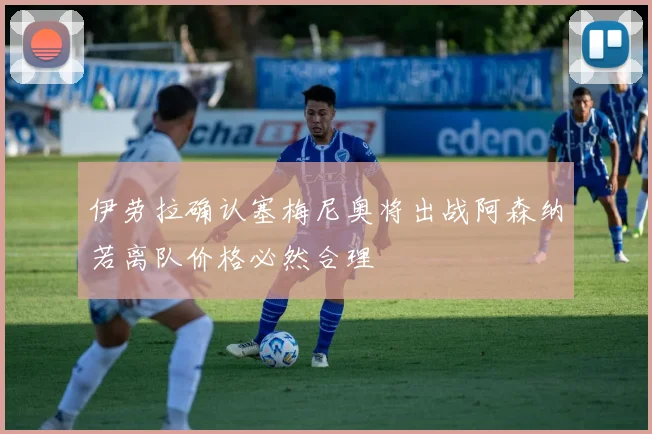 伊劳拉确认塞梅尼奥将出战阿森纳若离队价格必然合理