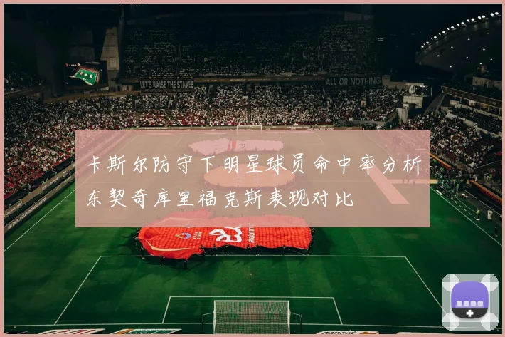 卡斯尔防守下明星球员命中率分析东契奇库里福克斯表现对比