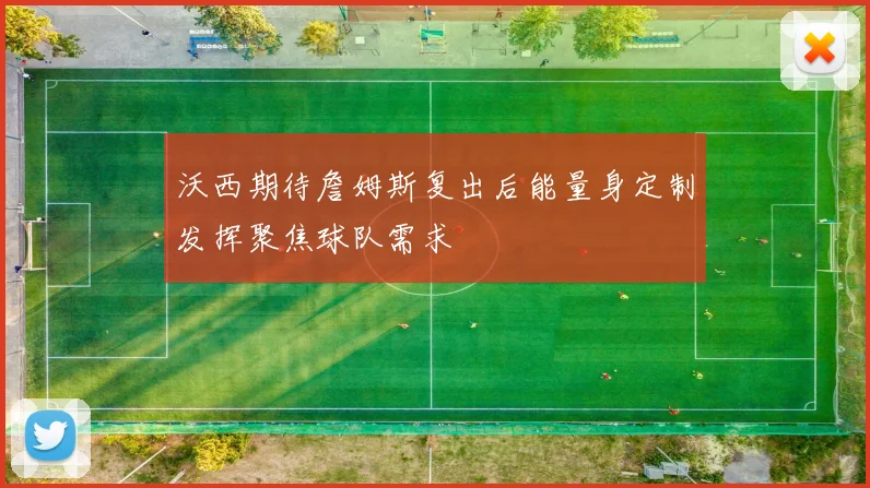 沃西期待詹姆斯复出后能量身定制发挥聚焦球队需求